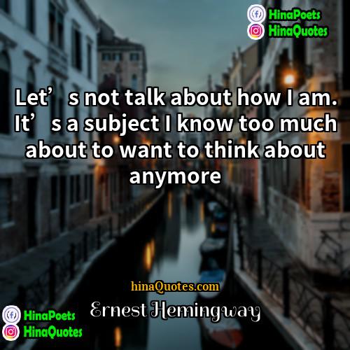Ernest Hemingway Quotes | Let’s not talk about how I am.